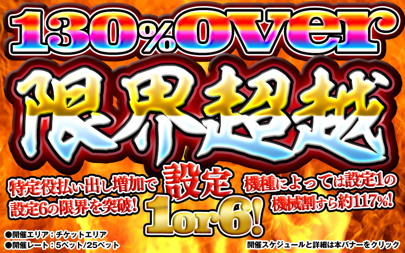 【設定6は130％over】本日なんと特定台は2時間！130％OVER「限界超越」開催！